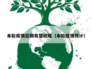本轮疫情近期有望收尾（本轮疫情预计）