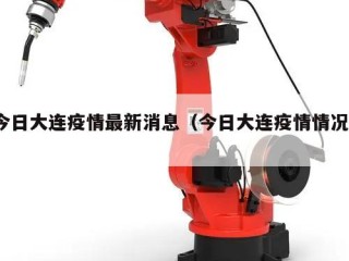 今日大连疫情最新消息（今日大连疫情情况?）