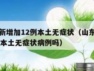 山东有新增加12例本土无症状（山东有新增加12例本土无症状病例吗）