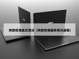 陕西疫情最近情况（陕西疫情最新情况通报）