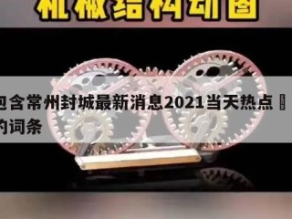 包含常州封城最新消息2021当天热点㊙️的词条