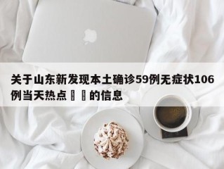 关于山东新发现本土确诊59例无症状106例当天热点㊙️的信息