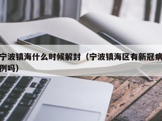 宁波镇海什么时候解封（宁波镇海区有新冠病例吗）