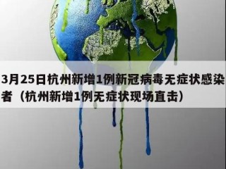 3月25日杭州新增1例新冠病毒无症状感染者（杭州新增1例无症状现场直击）