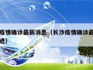 长沙疫情确诊最新消息（长沙疫情确诊最新消息轨迹）