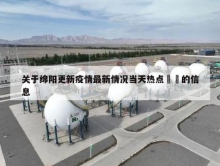关于绵阳更新疫情最新情况当天热点㊙️的信息