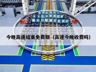 今晚高速结束免费期（高速今晚收费吗）