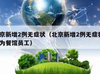北京新增2例无症状（北京新增2例无症状1例为餐馆员工）