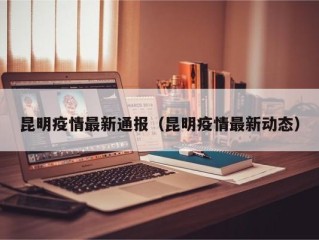 昆明疫情最新通报（昆明疫情最新动态）