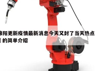绵阳更新疫情最新消息今天又封了当天热点㊙️的简单介绍