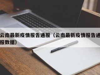 云南最新疫情报告通报（云南最新疫情报告通报数据）