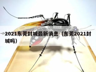 2021东莞封城最新消息（东莞2021封城吗）