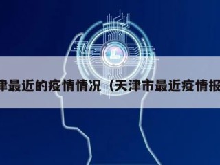 天津最近的疫情情况（天津市最近疫情报告）