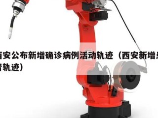 西安公布新增确诊病例活动轨迹（西安新增患者轨迹）