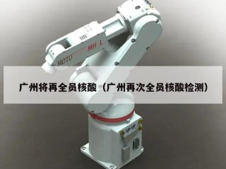 广州将再全员核酸（广州再次全员核酸检测）
