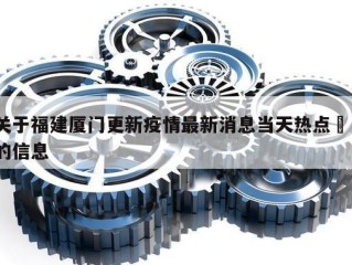关于福建厦门更新疫情最新消息当天热点㊙️的信息