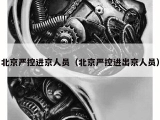 北京严控进京人员（北京严控进出京人员）