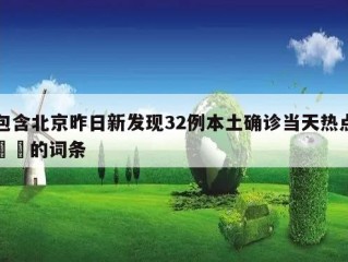 包含北京昨日新发现32例本土确诊当天热点㊙️的词条