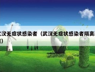武汉无症状感染者（武汉无症状感染者隔离政策）