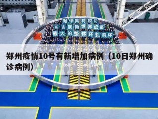 郑州疫情10号有新增加病例（10日郑州确诊病例）
