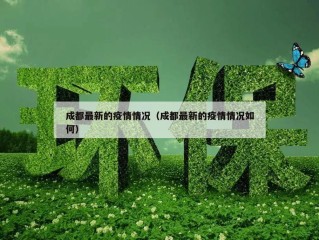 成都最新的疫情情况（成都最新的疫情情况如何）