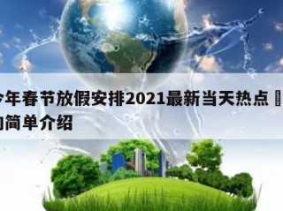 今年春节放假安排2021最新当天热点㊙️的简单介绍