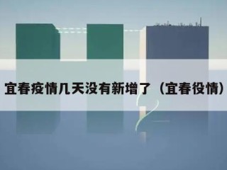 宜春疫情几天没有新增了（宜春役情）