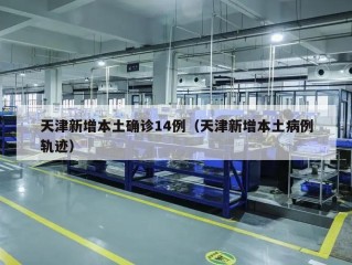 天津新增本土确诊14例（天津新增本土病例轨迹）