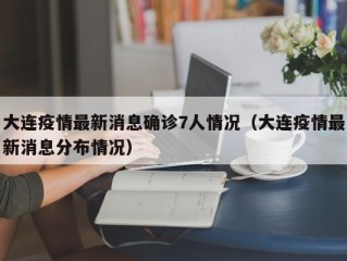 大连疫情最新消息确诊7人情况（大连疫情最新消息分布情况）
