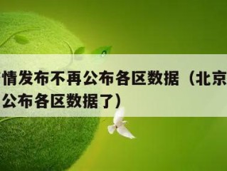 北京疫情发布不再公布各区数据（北京疫情发布不再公布各区数据了）