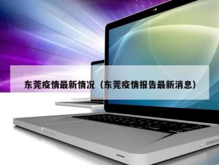 东莞疫情最新情况（东莞疫情报告最新消息）