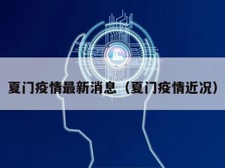 夏门疫情最新消息（夏门疫情近况）