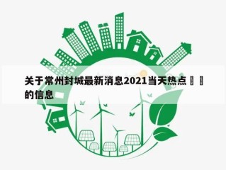 关于常州封城最新消息2021当天热点㊙️的信息
